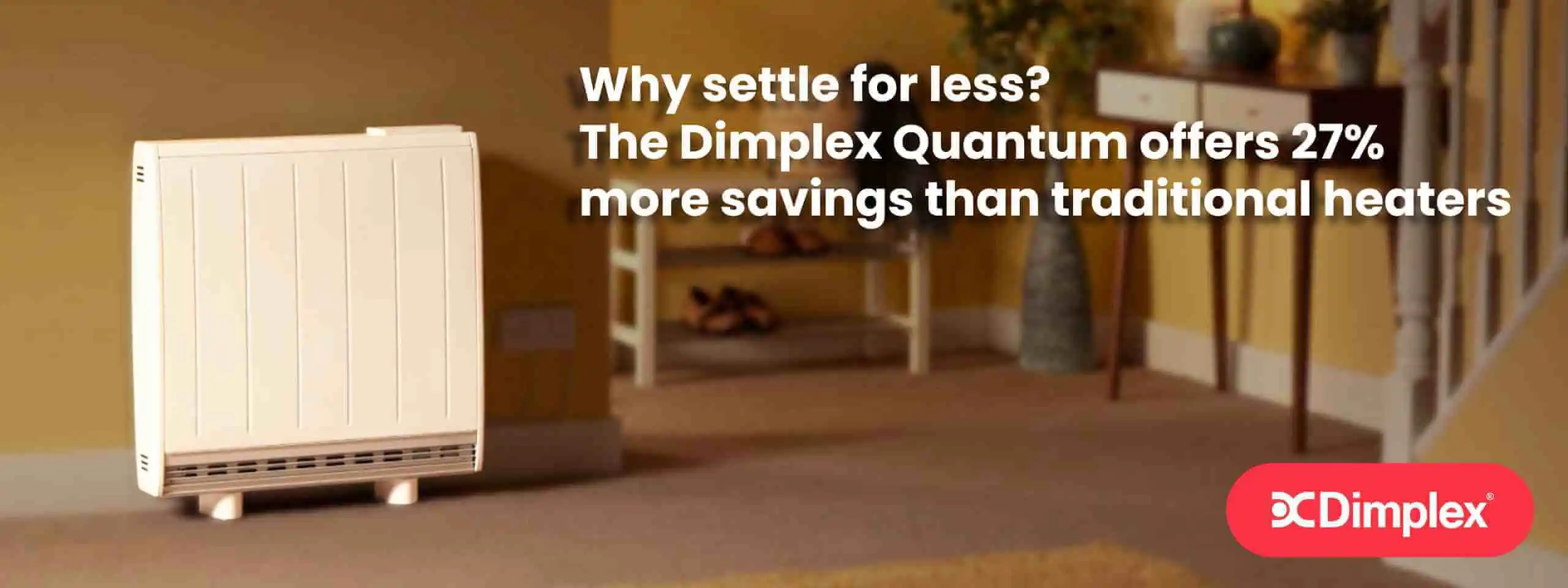 Image showcasing the modern Dimplex Quantum heater with the slogan 'Why settle for less? The Dimplex Quantum offers 27% more savings than traditional heaters.